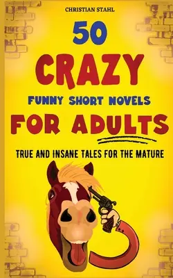 50 de nuvele scurte nebunești și amuzante pentru adulți: Povești adevărate și nebunești pentru cei maturi - 50 Crazy Funny Short Novels for Adults: True and Insane Tales for the Mature