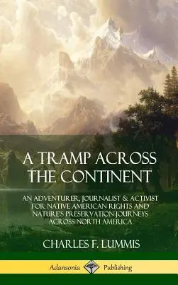 Un vagabond de-a lungul continentului: Un aventurier, jurnalist și activist pentru drepturile nativilor americani și conservarea naturii călătorește prin America de Nord - A Tramp Across the Continent: An Adventurer, Journalist and Activist for Native American Rights and Nature's Preservation Journeys Across North Amer