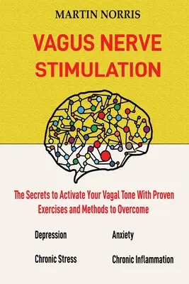 Stimularea nervului vagus: Secretele activării tonusului vagal cu 13 exerciții și metode dovedite pentru depășirea depresiei, ameliorarea s - Vagus Nerve Stimulation: The Secrets to Activate Your Vagal Tone With 13 Proven Exercises and Methods to Overcome Depression, Relieve Chronic S