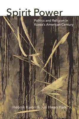 Puterea spiritului: Politică și religie în secolul american al Coreei - Spirit Power: Politics and Religion in Korea's American Century