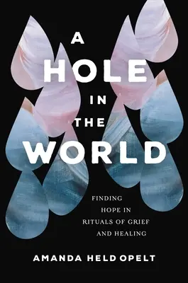 O gaură în lume: Finding Hope in Rituals of Grief and Healing (Găsirea speranței în ritualurile de durere și vindecare) - A Hole in the World: Finding Hope in Rituals of Grief and Healing