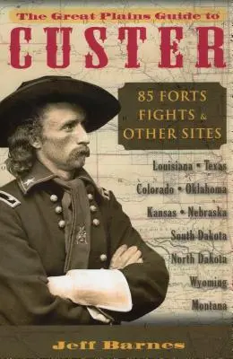 Ghidul Great Plains pentru Custer: 85 de fortărețe, lupte și alte locuri - The Great Plains Guide to Custer: 85 Forts, Fights, & Other Sites