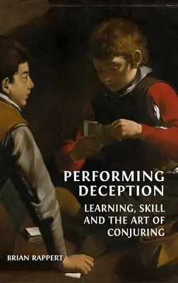 Performing Deception: Învățarea, abilitatea și arta conjurației - Performing Deception: Learning, Skill and the Art of Conjuring