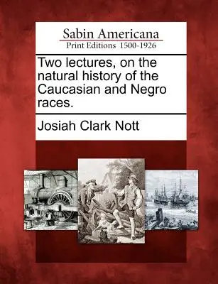 Două prelegeri, despre istoria naturală a raselor caucaziană și neagră. - Two lectures, on the natural history of the Caucasian and Negro races.