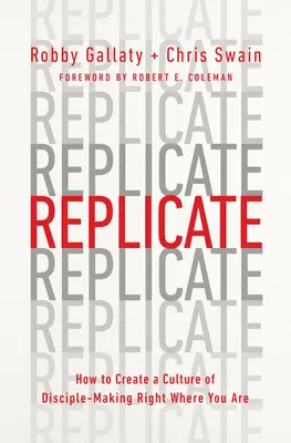 Replicate: Cum să creezi o cultură a creării de discipoli chiar acolo unde te afli - Replicate: How to Create a Culture of Disciple-Making Right Where You Are