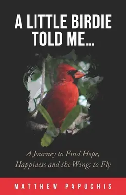 A Little Birdie Told Me...: O călătorie pentru a găsi speranța, fericirea și aripile pentru a zbura - A Little Birdie Told Me...: A Journey to Find Hope, Happiness and the Wings to Fly