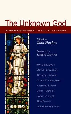 Dumnezeul necunoscut: Predici de răspuns la noii atei - The Unknown God: Sermons Responding to the New Atheists