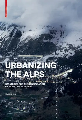 Urbanizarea Alpilor - Strategii de densificare pentru satele de mare altitudine - Urbanizing the Alps - Densification Strategies for High-Altitude Villages