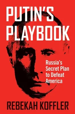 Cartea de joc a lui Putin: Planul secret al Rusiei de a învinge America - Putin's Playbook: Russia's Secret Plan to Defeat America