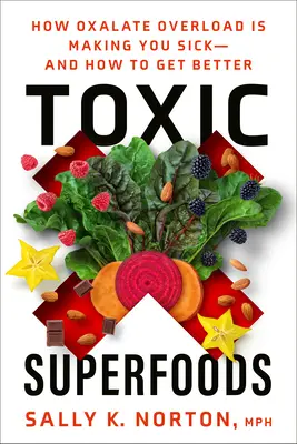 Superalimente toxice: Cum supraîncărcarea cu oxalați te îmbolnăvește - și cum să te faci bine - Toxic Superfoods: How Oxalate Overload Is Making You Sick--And How to Get Better