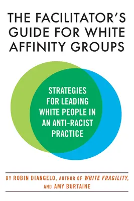 The Facilitator's Guide for White Affinity Groups (Ghidul facilitatorului pentru grupurile de afinitate ale albilor): Strategii pentru conducerea persoanelor albe într-o practică antirasistă - The Facilitator's Guide for White Affinity Groups: Strategies for Leading White People in an Anti-Racist Practice
