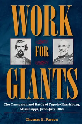 Muncă pentru giganți: Campania și bătălia de la Tupelo/Harrisburg, Mississippi, iunie-iulie 1864 - Work for Giants: The Campaign and Battle of Tupelo/Harrisburg, Mississippi, June-July 1864