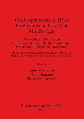 Noi abordări ale producției și utilizării cărămizilor în Evul Mediu: Proceedings of the session 'Utilization of Brick in the Medieval Period - Production, - Fresh Approaches to Brick Production and Use in the Middle Ages: Proceedings of the session 'Utilization of Brick in the Medieval Period - Production,