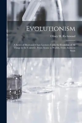 Evolutionism: O serie de prelegeri ilustrate despre evoluția tuturor lucrurilor din Univers. De la atomi la lumi, de la atomi la - Evolutionism: A Series of Illustrated Chart Lectures Upon the Evolution of All Things in the Universe. From Atoms to Worlds, From At