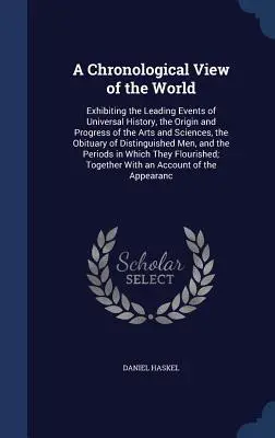 O vedere cronologică a lumii: Exhibiting the Leading Events of Universal History, the Origin and Progress of the Arts and Sciences, the Obituary - A Chronological View of the World: Exhibiting the Leading Events of Universal History, the Origin and Progress of the Arts and Sciences, the Obituary