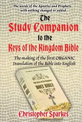 Însoțitor de studiu pentru Biblia Cheile Împărăției: Realizarea primei traduceri ORGANICE a Bibliei în limba engleză - Study Companion to the Keys of the Kingdom Bible: The making of the first ORGANIC translation of the Bible into English