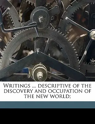 Scrieri ... Descriptive of the Discovery and Occupation of the New World; - Writings ... Descriptive of the Discovery and Occupation of the New World;