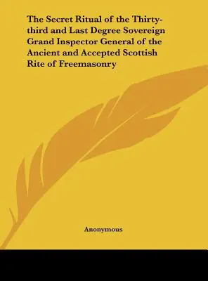 The Secret Ritual of the Thirty-third and Last Degree Sovereign Grand Inspector General of the Ancient and Accepted Scottish Rite of Freemasonry