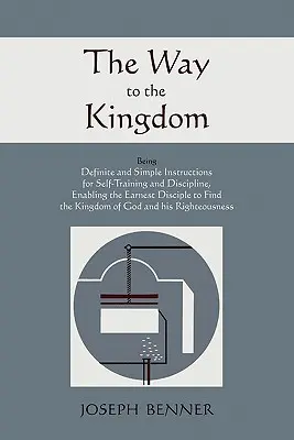 The Way to the Kingdom: Instrucțiuni clare și simple pentru autoformare și disciplină, care îi permit discipolului sârguincios să găsească rudenia - The Way to the Kingdom: Being Definite and Simple Instructions For Self-Training and Discipline, Enabling the Earnest Disciple to Find the Kin