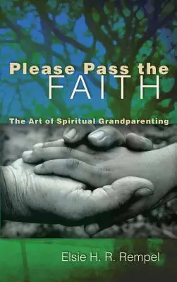 Vă rog să transmiteți credința: Arta de a fi bunic spiritual: The Art of Spiritual Grandparenting - Please Pass the Faith: The Art of Spiritual Grandparenting