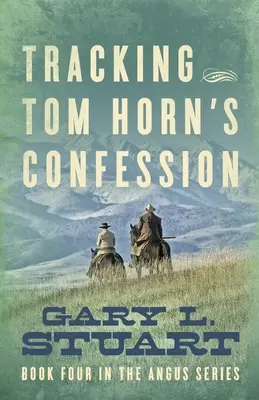 Urmărind confesiunea lui Tom Horn: Cartea a patra din seria Angus - Tracking Tom Horn's Confession: Book Four in the Angus Series