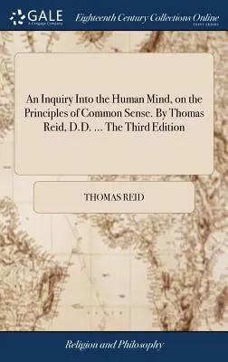 O cercetare a minții umane, pe baza principiilor bunului simț. De Thomas Reid, D.D. ... A treia ediție - An Inquiry Into the Human Mind, on the Principles of Common Sense. By Thomas Reid, D.D. ... The Third Edition