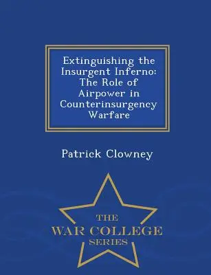 Extinderea infernului insurgent: Rolul puterii aeriene în războiul de contrainsurgență - War College Series - Extinguishing the Insurgent Inferno: The Role of Airpower in Counterinsurgency Warfare - War College Series
