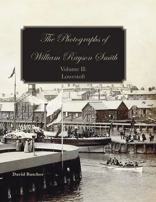 Fotografiile lui William Rayson Smith Volumul II: Lowestoft - The Photographs Of William Rayson Smith Volume II: Lowestoft