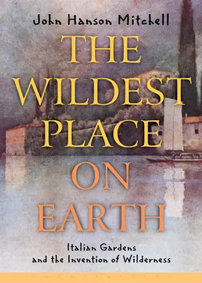Cel mai sălbatic loc de pe Pământ: Grădinile italiene și inventarea sălbăticiei (The Wildest Place on Earth: Italian Gardens and the Invention of Wilderness) - The Wildest Place on Earth: Italian Gardens and the Invention of Wilderness