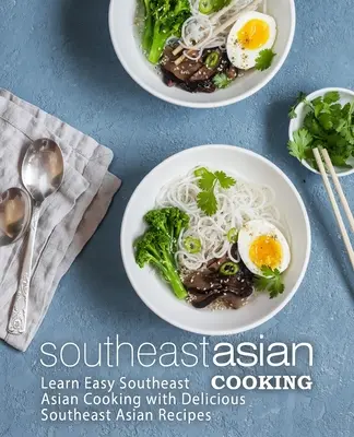 Gătit sud-est asiatic: Învață să gătești ușor în Asia de Sud-Est cu rețete delicioase din Asia de Sud-Est (2nd Edition) - Southeast Asian Cooking: Learn Easy Southeast Asian Cooking with Delicious Southeast Asian Recipes (2nd Edition)