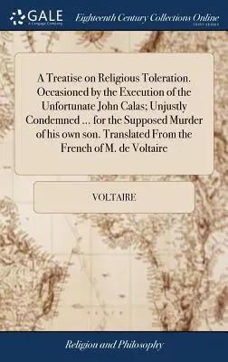 A Treatise on Religious Toleration. Occasioned by the Execution of the Unfortunate John Calas; Unjustly Condamned ... for the Supposed Murder of his o - A Treatise on Religious Toleration. Occasioned by the Execution of the Unfortunate John Calas; Unjustly Condemned ... for the Supposed Murder of his o