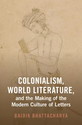 Colonialismul, literatura mondială și crearea culturii moderne a literelor (Bhattacharya Baidik (Centrul pentru studiul societăților în curs de dezvoltare)) - Colonialism, World Literature, and the Making of the Modern Culture of Letters (Bhattacharya Baidik (Centre for the Study of Developing Societies))