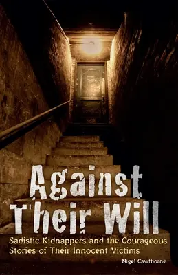 Împotriva voinței lor: Răpitori sadici și poveștile curajoase ale victimelor lor nevinovate - Against Their Will: Sadistic Kidnappers and the Courageous Stories of Their Innocent Victims