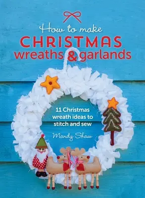 Cum să faci coronițe și ghirlande de Crăciun: 11 idei de ghirlande de Crăciun de cusut și cusut - How to Make Christmas Wreaths and Garlands: 11 Christmas Wreath Ideas to Stitch and Sew