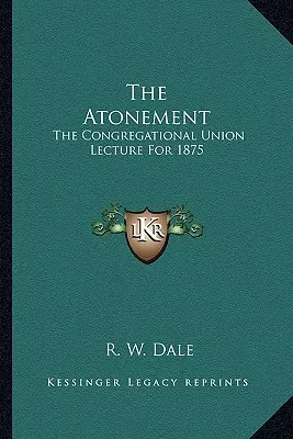 Ispășirea: Conferința Uniunii Congregaționale pentru 1875 - The Atonement: The Congregational Union Lecture For 1875