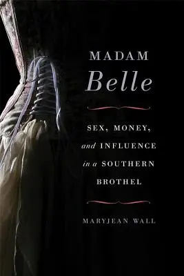 Madam Belle: Sex, bani și influență într-un bordel din sud - Madam Belle: Sex, Money, and Influence in a Southern Brothel