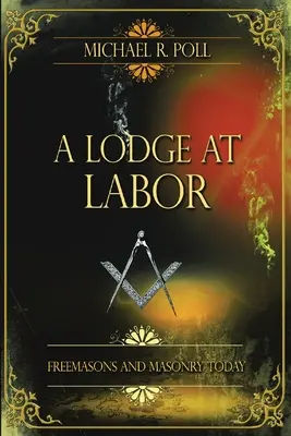 O lojă la locul de muncă: Francmasonii și masoneria de astăzi - A Lodge at Labor: Freemasons and Masonry Today