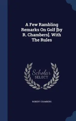 Câteva remarci rătăcite despre golf [de R. Chambers]. With The Rules - A Few Rambling Remarks On Golf [by R. Chambers]. With The Rules