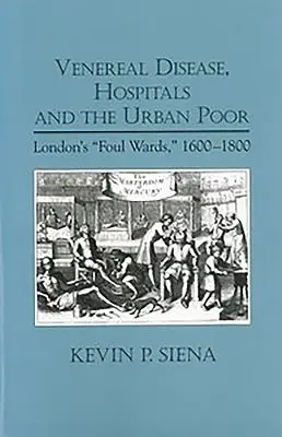 Bolile venerice, spitalele și săracii urbani: secțiile murdare din Londra, 1600-1800 - Venereal Disease, Hospitals and the Urban Poor: London's Foul Wards, 1600-1800