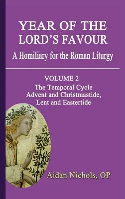 Year of the Lord's Favour. a Homiliary for the Roman Liturgy. Volumul 2: Ciclul temporal: Advent și Crăciun, Post și Paști - Year of the Lord's Favour. a Homiliary for the Roman Liturgy. Volume 2: The Temporal Cycle: Advent and Christmastide, Lent and Eastertide