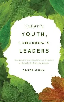 Tinerii de astăzi, liderii de mâine: Cum pot părinții și educatorii să influențeze și să ghideze procesul de învățare - Today's Youth, Tomorrow's Leaders: How Parents and Educators Can Influence and Guide the Learning Process