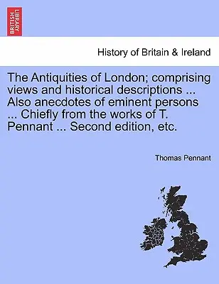 Antichitățile Londrei; cuprinzând vederi și descrieri istorice ... De asemenea, anecdote ale unor persoane eminente ... În principal din lucrările lui T. Pennant - The Antiquities of London; Comprising Views and Historical Descriptions ... Also Anecdotes of Eminent Persons ... Chiefly from the Works of T. Pennant