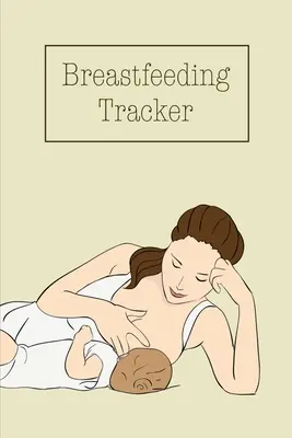 Breastfeeding Tracker: Baby's Daily Log To Track And Record Feedings, Nursing Or Pumping Time, Carte, Jurnal - Breastfeeding Tracker: Baby's Daily Log To Track And Record Feedings, Nursing Or Pumping Time, Book, Journal
