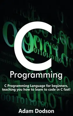 Programare C: Limbajul de programare C pentru începători, vă învață cum să învățați rapid să codificați în C! - C Programming: C Programming Language for beginners, teaching you how to learn to code in C fast!