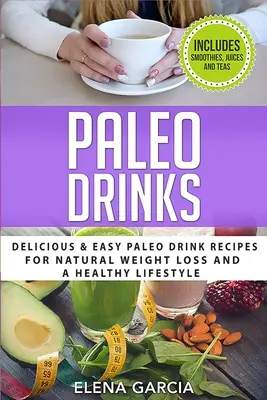 Băuturi Paleo: Rețete delicioase și ușoare de băuturi Paleo pentru o pierdere în greutate naturală și un stil de viață sănătos - Paleo Drinks: Delicious and Easy Paleo Drink Recipes for Natural Weight Loss and A Healthy Lifestyle