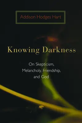 Cunoscând întunericul: On Skepticism, Melancholy, Friendship, and God (Despre scepticism, melancolie, prietenie și Dumnezeu) - Knowing Darkness: On Skepticism, Melancholy, Friendship, and God