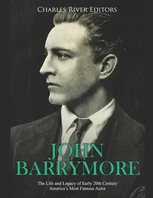 John Barrymore: Viața și moștenirea celui mai faimos actor american de la începutul secolului XX - John Barrymore: The Life and Legacy of Early 20th Century America's Most Famous Actor