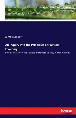 An Inquiry into the Principles of Political Economy: Fiind un eseu despre știința politicii interne în națiunile libere - An Inquiry into the Principles of Political Economy: Being an Essay on the Science of Domestic Policy in Free Nations
