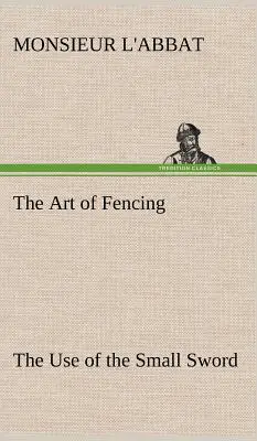 The Art of Fencing: The Use of the Small Sword (Arta scrimei: Utilizarea sabiei mici) - The Art of Fencing The Use of the Small Sword