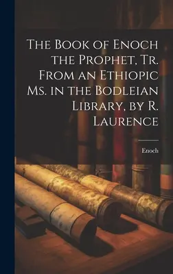 Cartea profetului Enoh, tradusă dintr-un Ms. etiopian din Biblioteca Bodleiană, de R. Laurence - The Book of Enoch the Prophet, Tr. From an Ethiopic Ms. in the Bodleian Library, by R. Laurence
